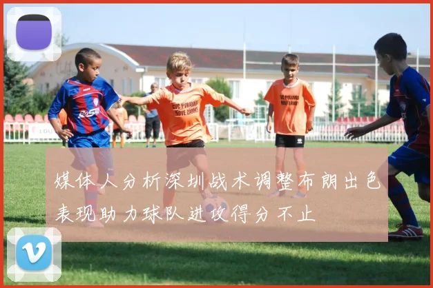 媒体人分析深圳战术调整布朗出色表现助力球队进攻得分不止