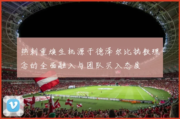 热刺重焕生机源于德泽尔比执教理念的全面融入与团队买入态度