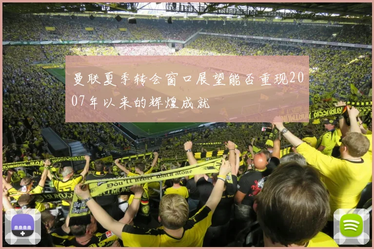 曼联夏季转会窗口展望能否重现2007年以来的辉煌成就