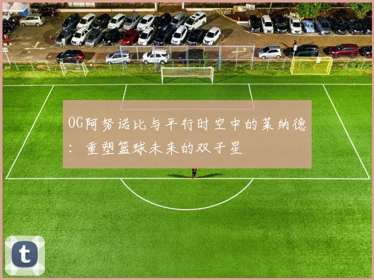 OG阿努诺比与平行时空中的莱纳德：重塑篮球未来的双子星