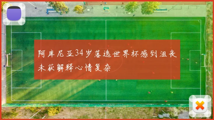 阿库尼亚34岁落选世界杯感到沮丧未获解释心情复杂